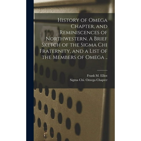 History of Omega Chapter, and Reminiscences of Northwestern. A Brief Sketch of the Sigma Chi Fraternity, and a List of t, (Hardcover)