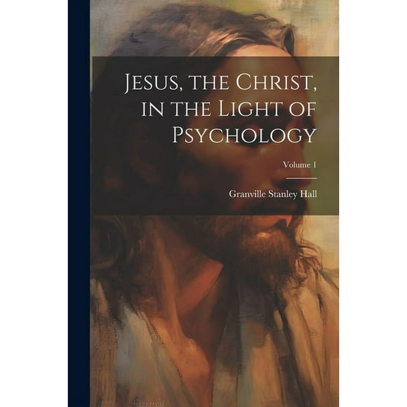 Jesus, the Christ, in the Light of Psychology; Volume 1 (Paperback)