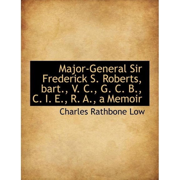 Major-General Sir Frederick S. Roberts, Bart., V. C., G. C. B., C. I. E., R. A., a Memoir (Paperback)