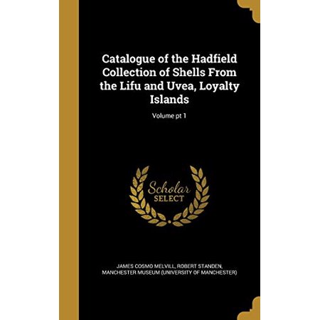 Catalogue of the Hadfield Collection of Shells from the Lifu and Uvea Loyalty Islands; Volume PT 1 Hardcover 1361129131 9781361129135 James Cosmo Melvill Robert Standen
