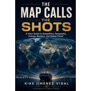 The Map Calls the Shots: A Clear Guide to Geopolitics, Geography, Energy, Borders, and Global Power, (Paperback)