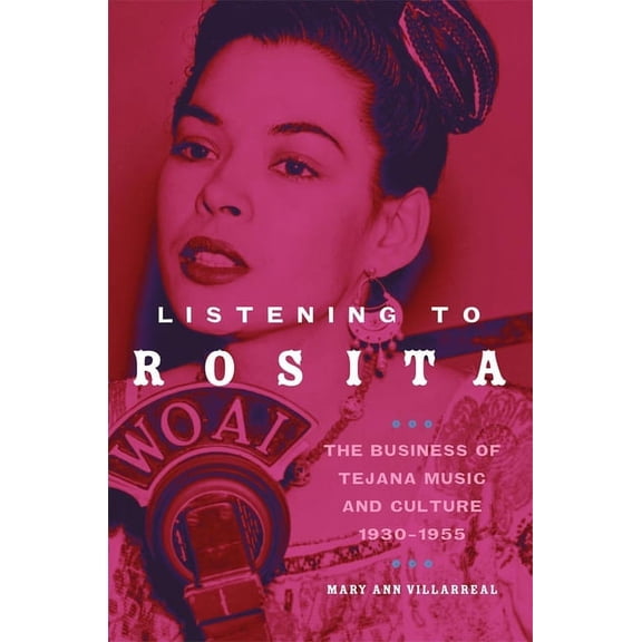 Race and Culture in the American West Listening to Rosita: The Business of Tejana Music and Culture, 1930-1955 Volume 9, Book 9, (Hardcover)