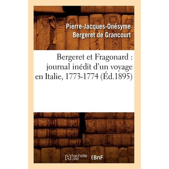 Histoire: Bergeret Et Fragonard: Journal Inédit d'Un Voyage En Italie, 1773-1774 (Éd.1895) (Paperback)