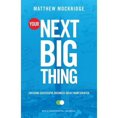Your Next Big Thing: Creating Successful Business Ideas from Scratch (Entrepreneurship, Building a Small Business, Startups) (Next Best Business Idea)