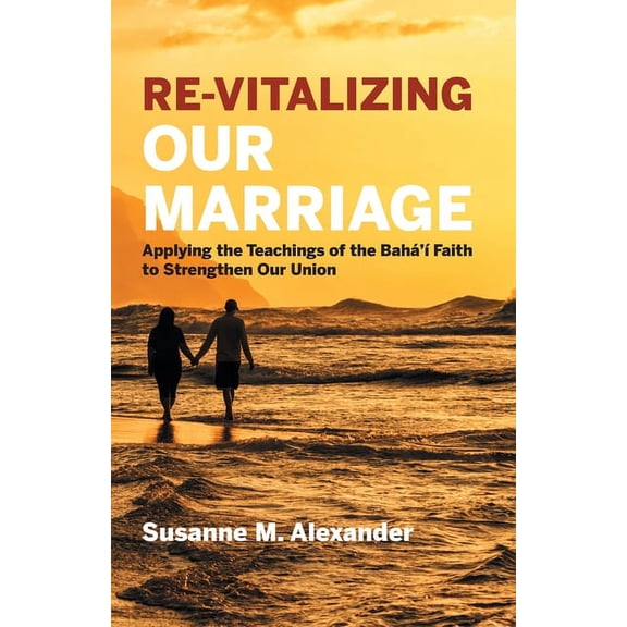 Re-Vitalizing Our Marriage: Applying the Teachings of the Bahá'í Faith to Strengthen Our Union, (Paperback)