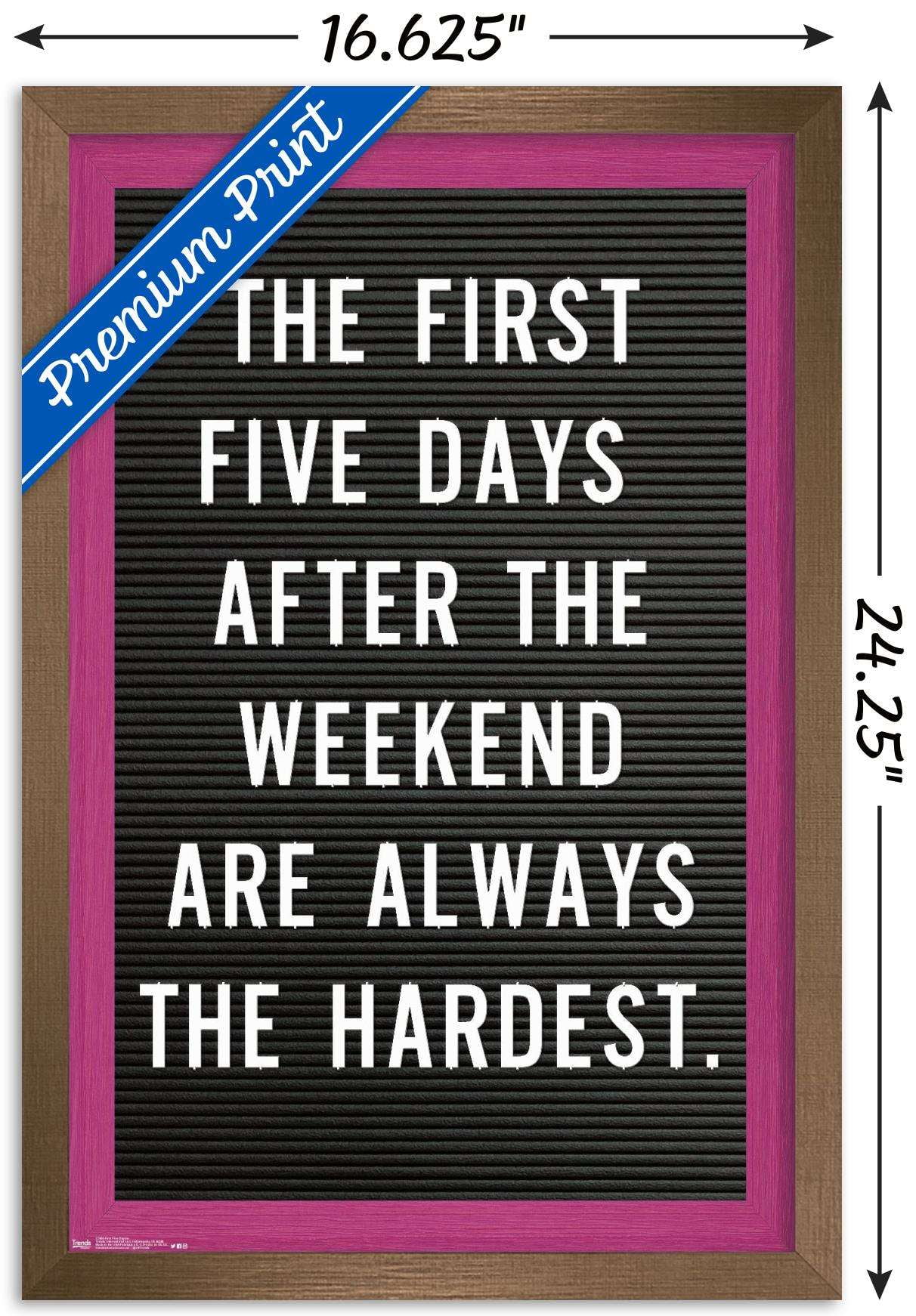 The First Five Days After The Weekend Are Always The Hardest Wall Poster, 14.725" x 22.375", Framed