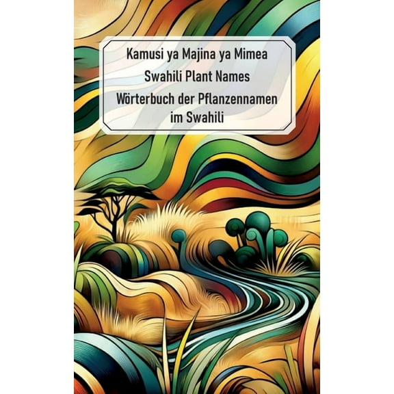 Swahili Plant Names - Kamusi ya Majina ya Mimea: WÃ¶rterbuch der Pflanzennamen im Swahili, (Paperback)