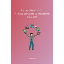 Success Habits 101: A Practical Guide to Transform Your Life, (Paperback)