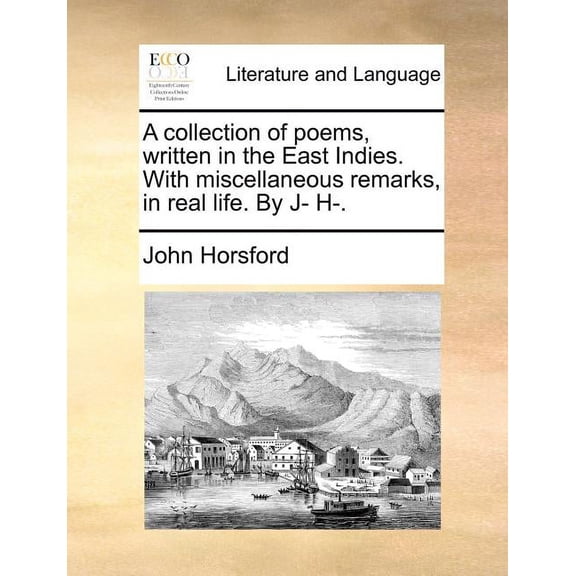 A collection of poems, written in the East Indies. With miscellaneous remarks, in real life. By J- H-. (Paperback)