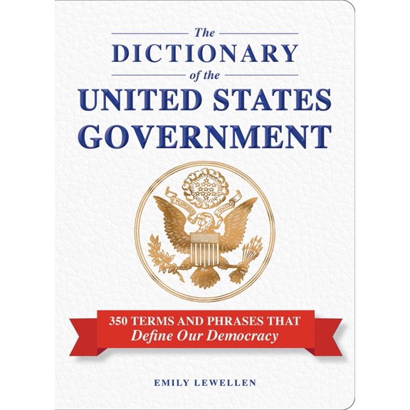 The Dictionary of the United States Government: 350 Terms and Phrases That Define Our Democracy, (Hardcover)