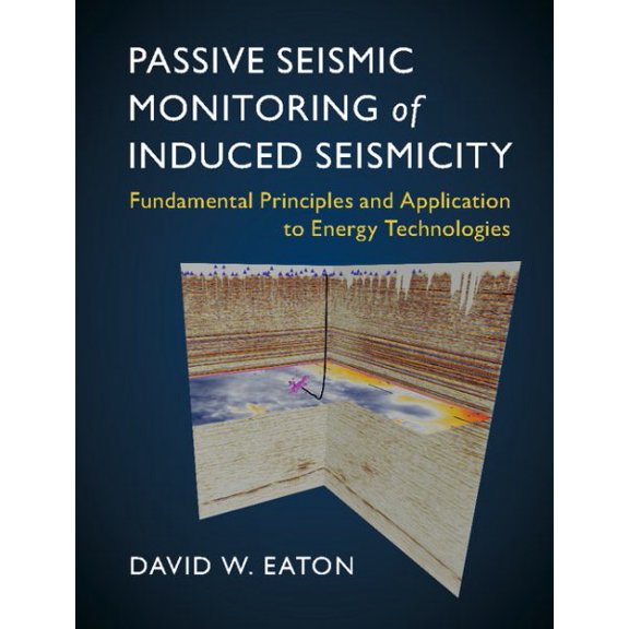Passive Seismic Monitoring of Induced Seismicity: Fundamental Principles and Application to Energy Technologies (Hardcover)