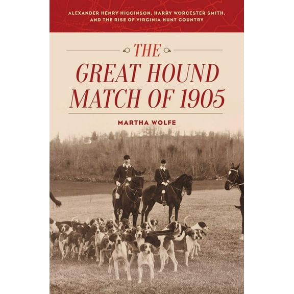 The Great Hound Match of 1905 : Alexander Henry Higginson, Harry Worcester Smith, and the Rise of Virginia Hunt Country (Hardcover)