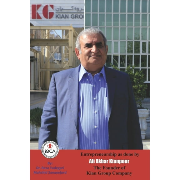 Iranian Great Entrepreneurs: Entrepreneurship as done by Ali Akbar Kianpour: The Founder of Kian Group Company (Paperback)