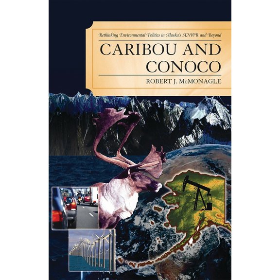 Caribou and Conoco: Rethinking Environmental Politics in Alaska's ANWR and Beyond, (Paperback)