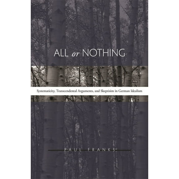 All or Nothing: Systematicity, Transcendental Arguments, and Skepticism in German Idealism (Hardcover)