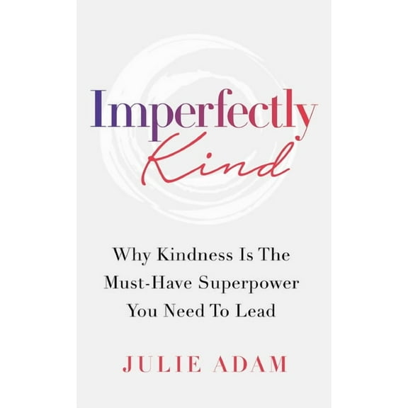 Imperfectly Kind: Why Kindness Is The Must-Have Superpower You Need To Lead, (Paperback)