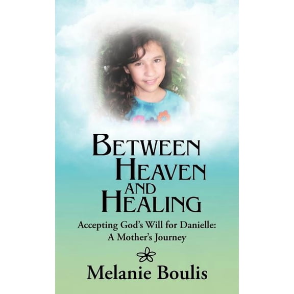Between Heaven and Healing: Accepting God's Will for Danielle: A Mother's Journey, (Paperback)