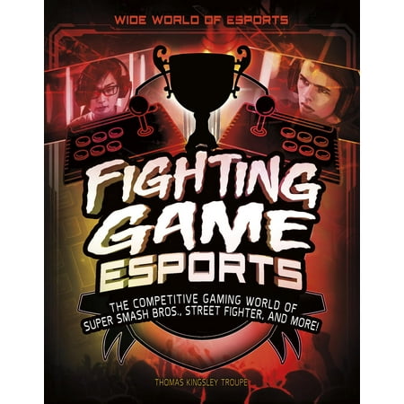 Wide World of Esports: Fighting Game Esports: The Competitive Gaming World of Super Smash Bros., Street Fighter, and More!