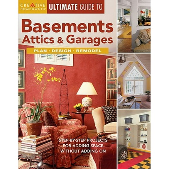 Ultimate Guide to Basements, Attics & Garages: Step-By-Step Projects for Adding Space Without Adding (Paperback) by Editors of Creative Homeowner