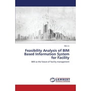 Feasibility Analysis of BIM Based Information System for Facility (Paperback)