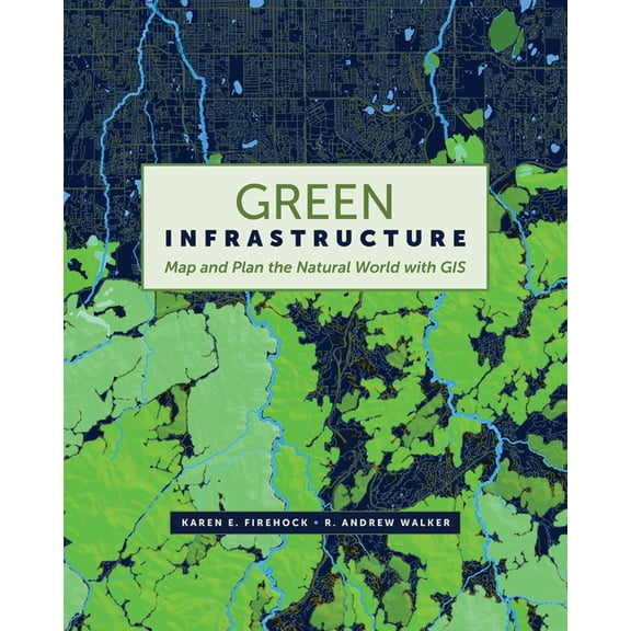 Green Infrastructure: Map and Plan the Natural World with GIS, (Paperback)