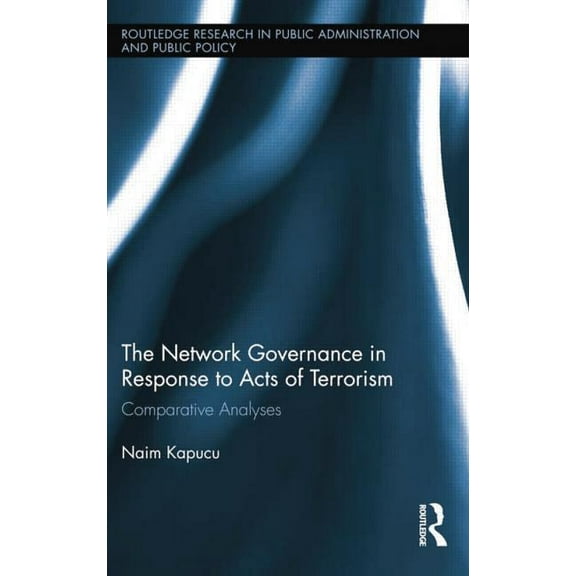 Routledge Research in Public Administrat Network Governance in Response to Acts of Terrorism: Comparative Analyses, (Paperback)