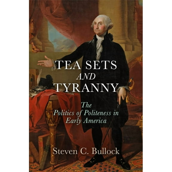 Early American Studies Tea Sets and Tyranny: The Politics of Politeness in Early America, (Hardcover)