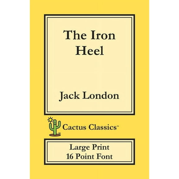 Cactus Classics Large Print The Iron Heel (Cactus Classics Large Print): 16 Point Font; Large Text; Large Type, (Paperback)