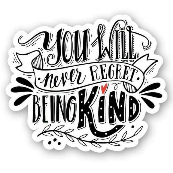 You Will Never Regret Being Kind - 3" Vinyl Sticker - For Car Laptop I-Pad Phone Helmet Hard Hat - Waterproof Decal