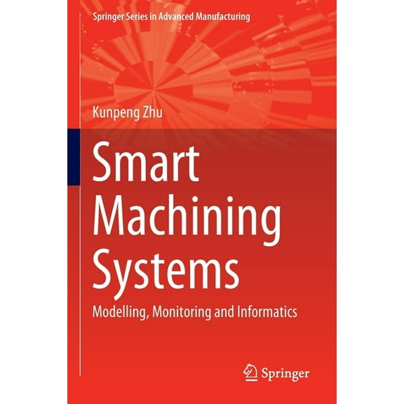 Springer Advanced Manufacturing Smart Machining Systems: Modelling, Monitoring and Informatics, (Paperback)
