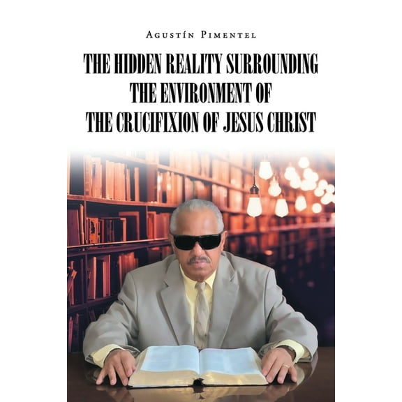 The Hidden Reality Surrounding the Environment of the Crucifixion of Jesus Christ, (Paperback)