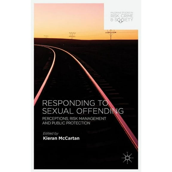 Palgrave Studies in Risk, Crime and Soci Responding to Sexual Offending: Perceptions, Risk Management and Public Protection, (Hardcover)
