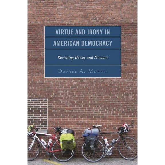 Virtue and Irony in American Democracy: Revisiting Dewey and Niebuhr, (Paperback)