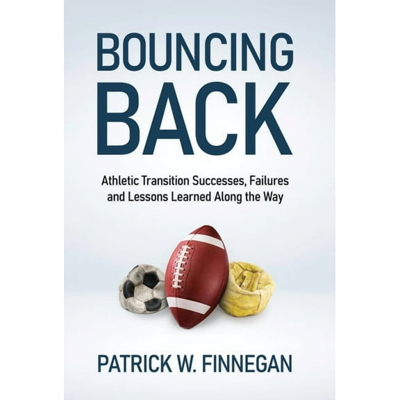 Bouncing Back: Athletic Transition Successes, Failures, and Lessons Learned along the Way, (Hardcover)