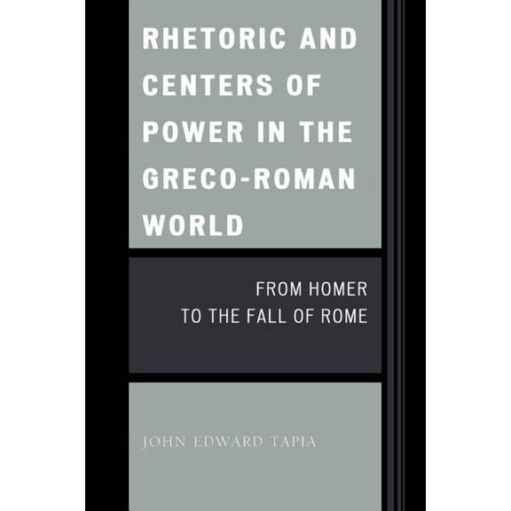 Rhetoric and Centers of Power in the Greco-Roman World: From Homer to the Fall of Rome, (Paperback)