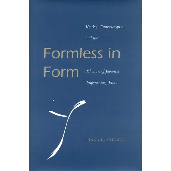 Formless in Form : Kenko, Tsurezuregusa and the Rhetoric of Japanese Fragmentary Prose (Hardcover)
