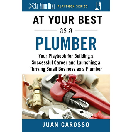 At Your Best as a Plumber : Your Playbook for Building a Great Career and Launching a Thriving Small Business as a (Best Shipping Rates For Small Business)