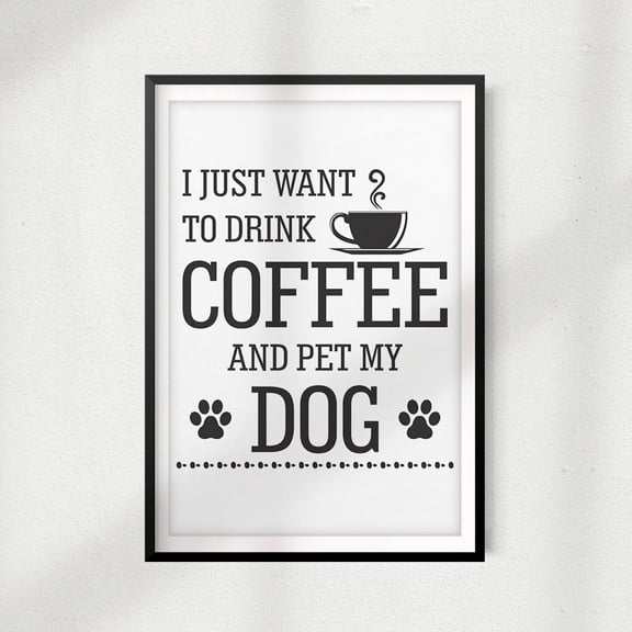 I Just Want To Drink Coffee And Pet My Dog 8" x 10"UNFRAMED Print Home Décor, Pet Lover Gift, Quote Wall Art