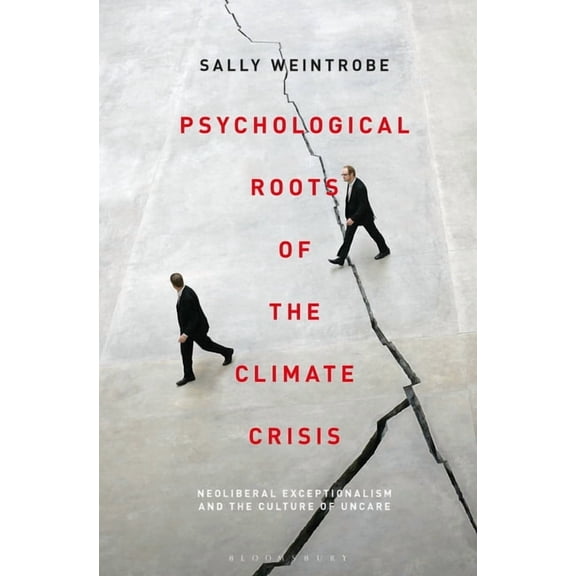 Psychoanalytic Horizons Psychological Roots of the Climate Crisis: Neoliberal Exceptionalism and the Culture of Uncare, (Hardcover)