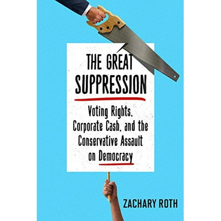 

The Great Suppression: Voting Rights Corporate Cash and the Conservative Assault on Democracy Pre-Owned Hardcover 110190576X 9781101905760 Zachary Roth