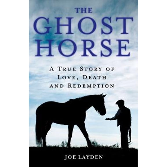 The Ghost Horse: A True Story of Love, Death, and Redemption (Hardcover) by Joe Layden