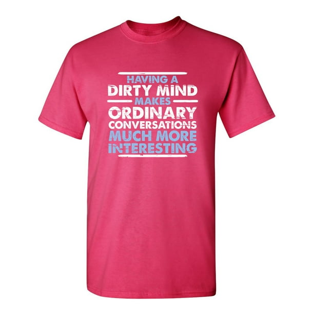 Having a Dirty Mind Makes Ordinary Conversations Much More Interesting Tee Crude  Humor Bad Gift For Mens Sarcastic Funny T Shirt 