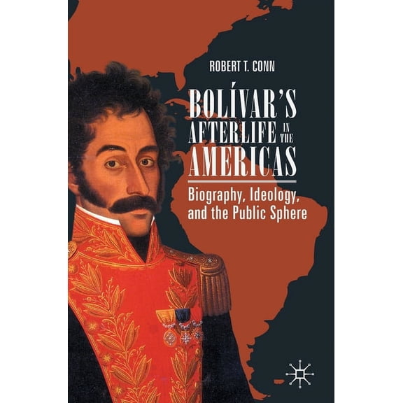 BolÃ­var's Afterlife in the Americas: Biography, Ideology, and the Public Sphere, (Hardcover)