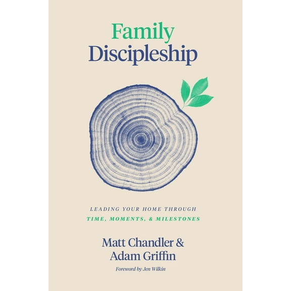 Family Discipleship: Leading Your Home Through Time, Moments, and Milestones, (Hardcover)