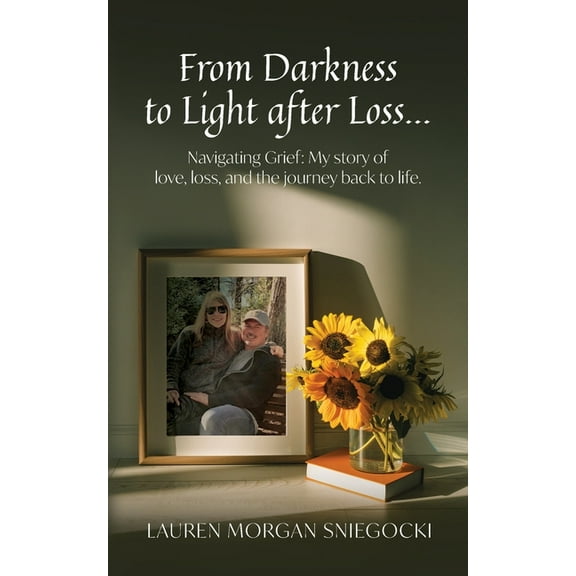 From Darkness to Light after Loss...: Navigating Grief: My story of love, loss, and the journey back to life, (Paperback)