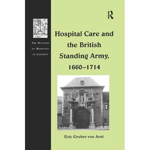 History of Medicine in Context Hospital Care and the British Standing Army, 1660 1714, (Paperback)