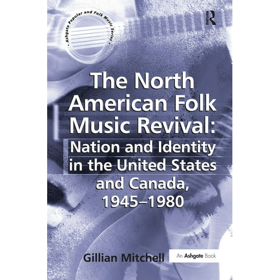 The North American Folk Music Revival: Nation and Identity in the United States and Canada, 1945-1980, (Hardcover)