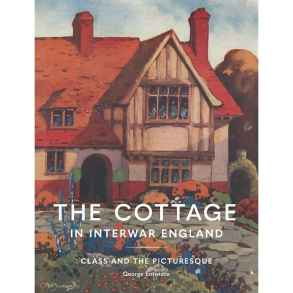 Architectural History of the British Isl The Cottage in Interwar England: Class and the Picturesque, (Hardcover)