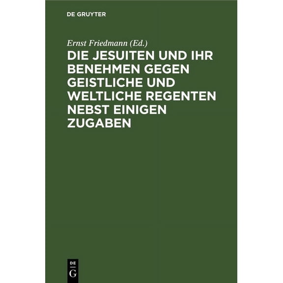 Die Jesuiten Und Ihr Benehmen Gegen Geistliche Und Weltliche Regenten Nebst Einigen Zugaben, (Hardcover)