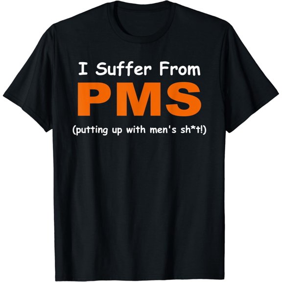 I suffer from PMS ( putting up with men's sh!t ) Apparel T-Shirt